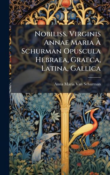 Nobiliss. Virginis Annae Maria Ã Schurman Opuscula Hebraea Graeca Latina Gallica
