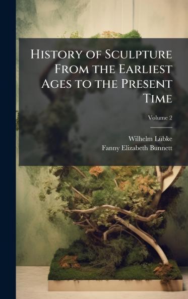 History of Sculpture From the Earliest Ages to the Present Time