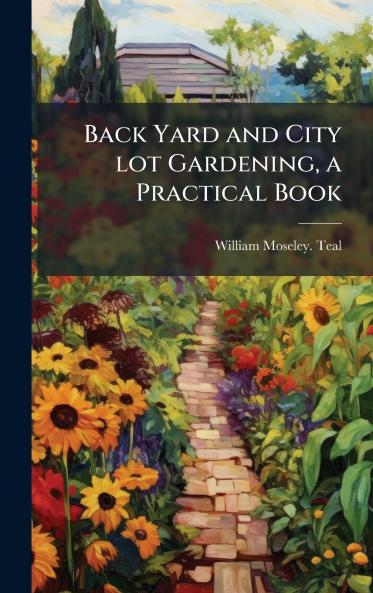 Back Yard and City lot Gardening a Practical Book