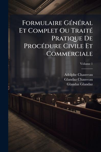 Formulaire GÃ©nÃ©ral Et Complet Ou TraitÃ© Pratique De ProcÃ©dure Civile Et Commerciale