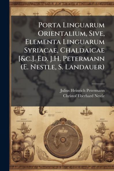 Porta Linguarum Orientalium Sive Elementa Linguarum Syriacae Chaldaicae [&c.]. Ed. J.H. Petermann (E. Nestle S. Landauer)