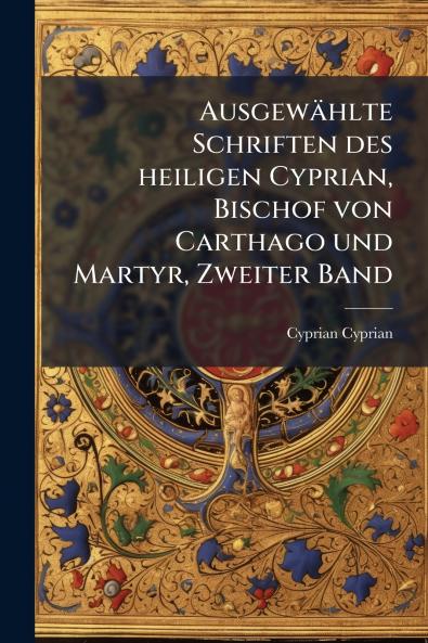 AusgewÃ¤hlte Schriften des heiligen Cyprian Bischof von Carthago und Martyr Zweiter Band