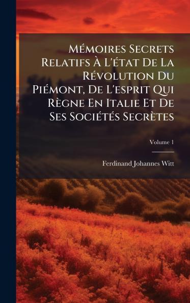 MÃ©moires Secrets Relatifs Ã L'Ã©tat De La RÃ©volution Du PiÃ©mont De L'esprit Qui RÃ¨gne En Italie Et De Ses SociÃ©tÃ©s SecrÃ¨tes