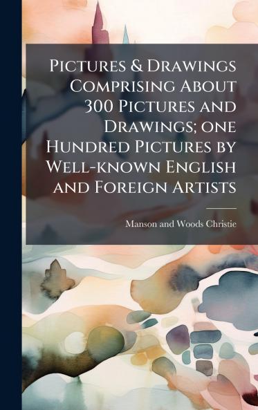 Pictures & Drawings Comprising About 300 Pictures and Drawings; one Hundred Pictures by Well-known English and Foreign Artists