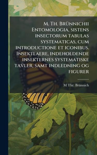 M. Th. BrÃ¼nnichii Entomologia sistens insectorum tabulas systematicas cum introductione et iconibus. Insektlaere indeholdende insekternes systematiske tavler samt indledning og figurer