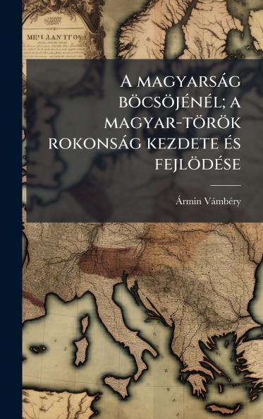 A magyarsÃ¡g bÃ¶csÃ¶jÃ©nÃ©l; a magyar-tÃ¶rÃ¶k rokonsÃ¡g kezdete Ã©s fejlÃ¶dÃ©se