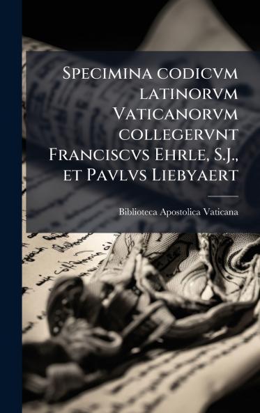 Specimina codicvm latinorvm Vaticanorvm collegervnt Franciscvs Ehrle S.J. et Pavlvs Liebyaert