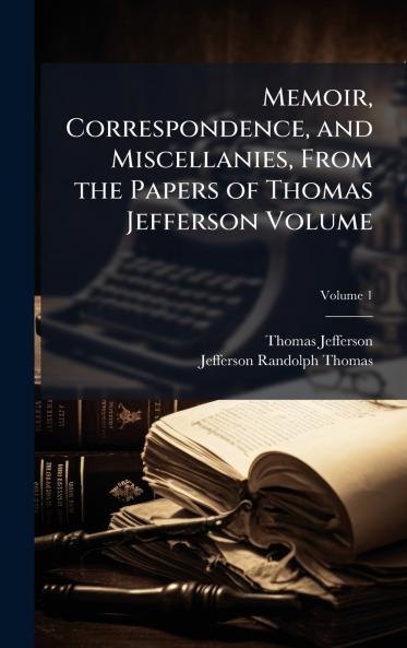 Memoir Correspondence and Miscellanies From the Papers of Thomas Jefferson Volume