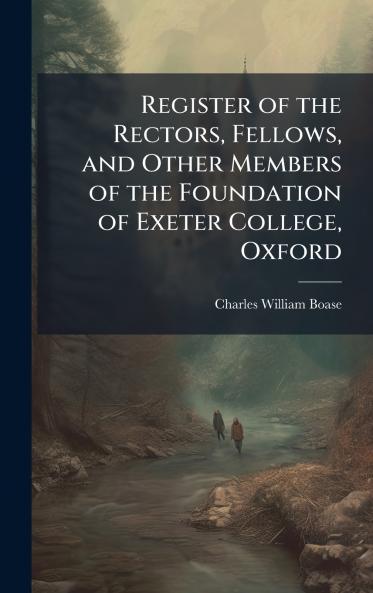 Register of the Rectors Fellows and Other Members of the Foundation of Exeter College Oxford