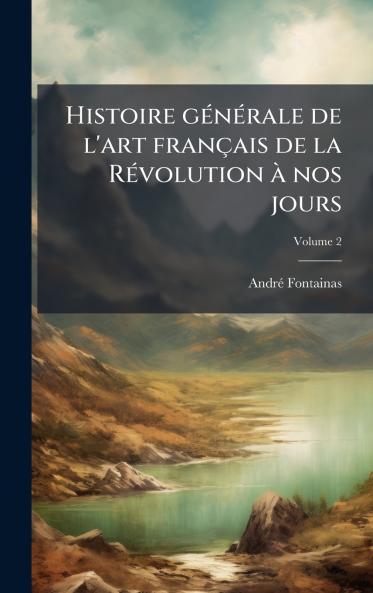Histoire gÃ©nÃ©rale de l'art franÃ§ais de la RÃ©volution Ã  nos jours
