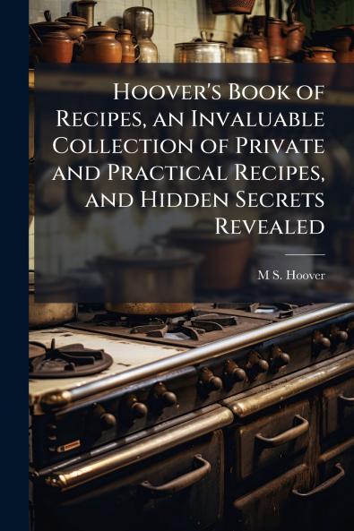 Hoover's Book of Recipes an Invaluable Collection of Private and Practical Recipes and Hidden Secrets Revealed