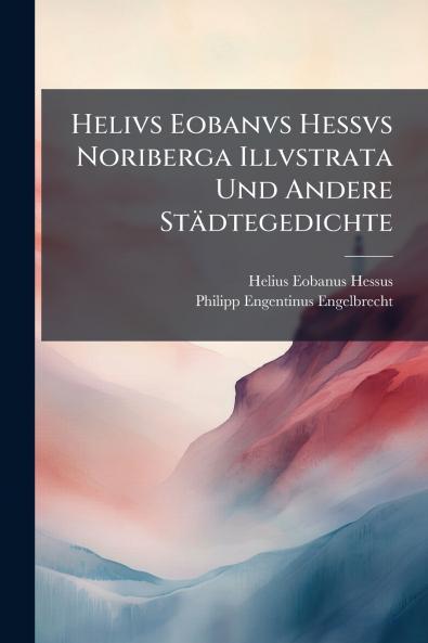 Helivs Eobanvs Hessvs Noriberga Illvstrata Und Andere StÃ¤dtegedichte