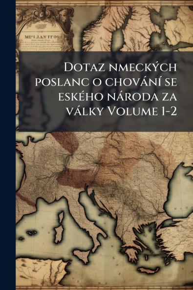 Dotaz nmeckÃ½ch poslanc o chovÃ¡nÃ­ se eskÃ©ho nÃ¡roda za vÃ¡lky Volume 1-2