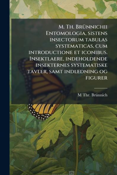 M. Th. BrÃ¼nnichii Entomologia sistens insectorum tabulas systematicas cum introductione et iconibus. Insektlaere indeholdende insekternes systematiske tavler samt indledning og figurer