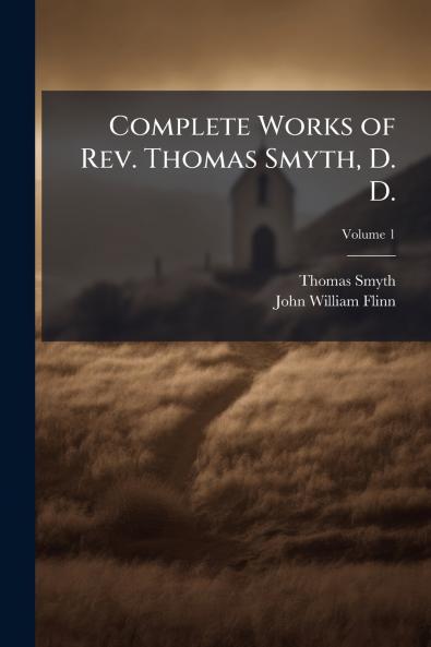 Complete Works of Rev. Thomas Smyth D. D.