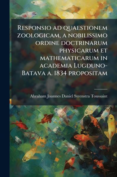 Responsio ad quaestionem zoologicam a nobilissimo ordine doctrinarum physicarum et mathematicarum in academia Lugduno-Batava a. 1834 propositam
