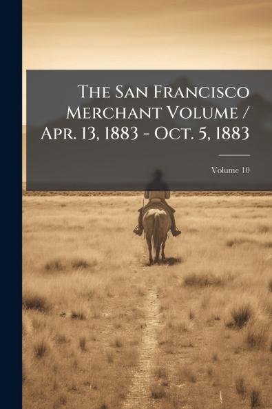 The San Francisco Merchant Volume / Apr. 13 1883 - Oct. 5 1883