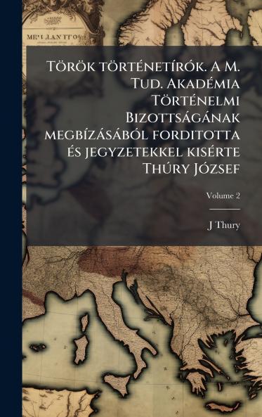 TÃ¶rÃ¶k tÃ¶rtÃ©netÃ­rÃ³k. A M. Tud. AkadÃ©mia TÃ¶rtÃ©nelmi BizottsÃ¡gÃ¡nak megbÃ­zÃ¡sÃ¡bÃ³l forditotta Ã©s jegyzetekkel kisÃ©rte ThÃºry JÃ³zsef