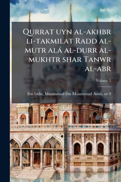 Qurrat uyn al-akhbr li-takmilat Radd al-mutr alÃ¡ al-durr al-mukhtr shar Tanwr al-abr