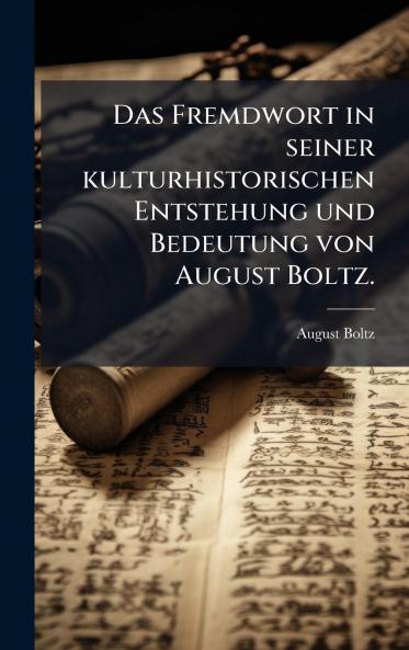 Das Fremdwort in seiner kulturhistorischen Entstehung und Bedeutung von August Boltz.