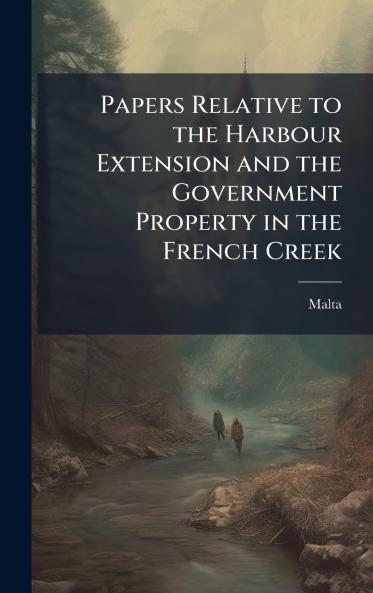 Papers Relative to the Harbour Extension and the Government Property in the French Creek