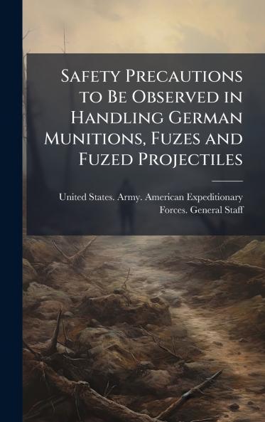 Safety Precautions to Be Observed in Handling German Munitions Fuzes and Fuzed Projectiles