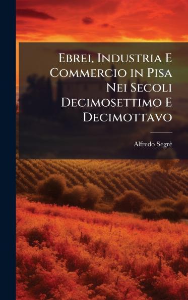 Ebrei Industria E Commercio in Pisa Nei Secoli Decimosettimo E Decimottavo