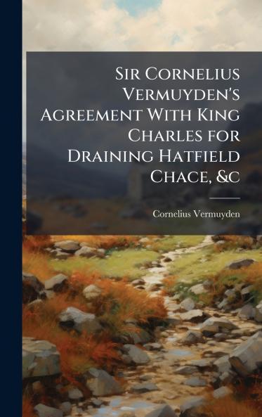 Sir Cornelius Vermuyden's Agreement With King Charles for Draining Hatfield Chace &c