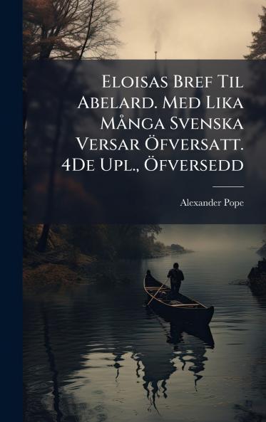 Eloisas Bref Til Abelard. Med Lika MÃ¥nga Svenska Versar Ãfversatt. 4De Upl. Ãfversedd