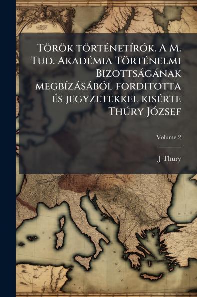 TÃ¶rÃ¶k tÃ¶rtÃ©netÃ­rÃ³k. A M. Tud. AkadÃ©mia TÃ¶rtÃ©nelmi BizottsÃ¡gÃ¡nak megbÃ­zÃ¡sÃ¡bÃ³l forditotta Ã©s jegyzetekkel kisÃ©rte ThÃºry JÃ³zsef