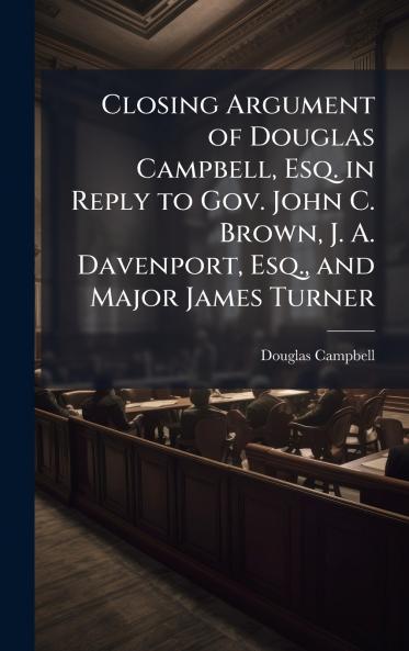Closing Argument of Douglas Campbell Esq. in Reply to Gov. John C. Brown J. A. Davenport Esq. and Major James Turner