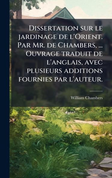 Dissertation sur le jardinage de l'Orient. Par Mr. de Chambers ... Ouvrage traduit de l'anglais avec plusieurs additions fournies par l'auteur.