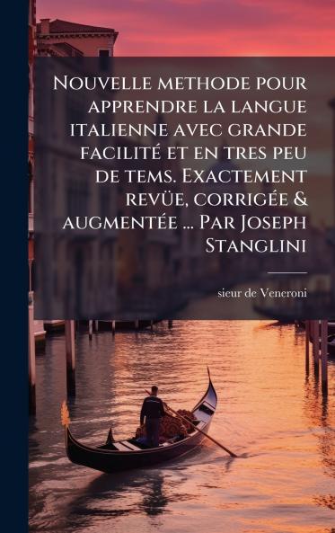 Nouvelle methode pour apprendre la langue italienne avec grande facilitÃ© et en tres peu de tems. Exactement revÃ¼e corrigÃ©e & augmentÃ©e ... Par Joseph Stanglini