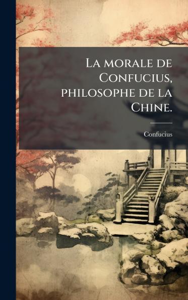 La morale de Confucius philosophe de la Chine.