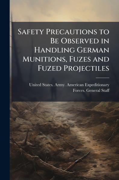 Safety Precautions to Be Observed in Handling German Munitions Fuzes and Fuzed Projectiles