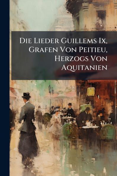 Die Lieder Guillems Ix Grafen Von Peitieu Herzogs Von Aquitanien