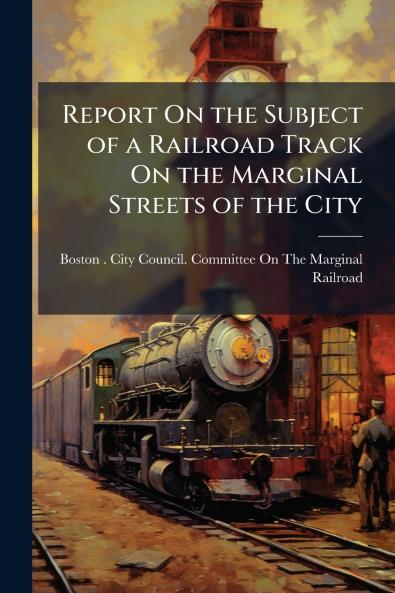 Report On the Subject of a Railroad Track On the Marginal Streets of the City