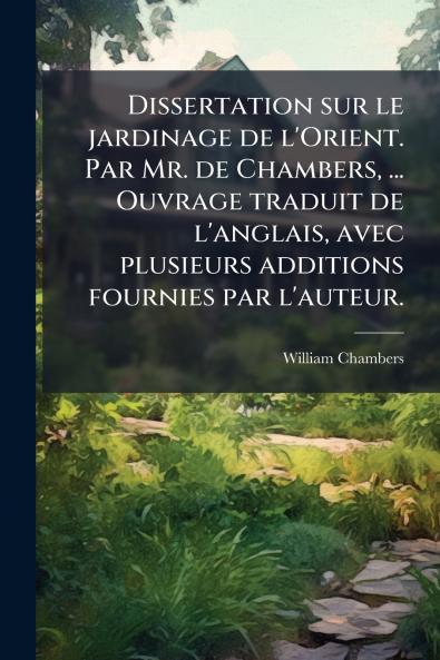 Dissertation sur le jardinage de l'Orient. Par Mr. de Chambers ... Ouvrage traduit de l'anglais avec plusieurs additions fournies par l'auteur.