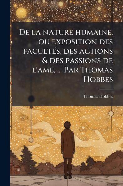 De la nature humaine ou exposition des facultÃ©s des actions & des passions de l'ame ... Par Thomas Hobbes
