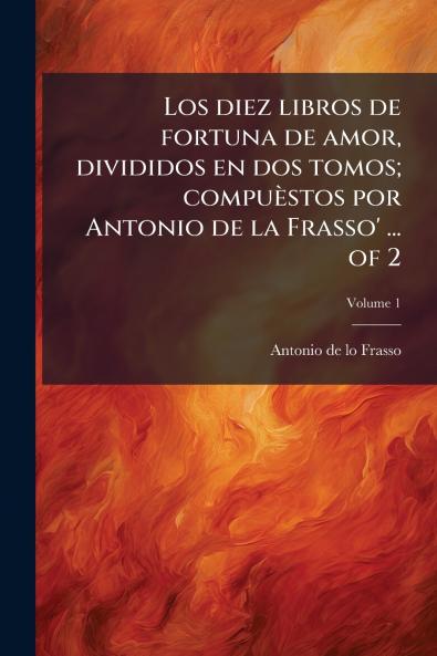 Los diez libros de fortuna de amor divididos en dos tomos; compuÃ¨stos por Antonio de la Frasso' ... of 2