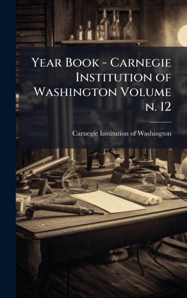 Year Book - Carnegie Institution of Washington Volume n. 12