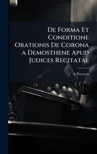 De Forma Et Conditione Orationis De Corona a Demosthene Apud Judices Recitatae