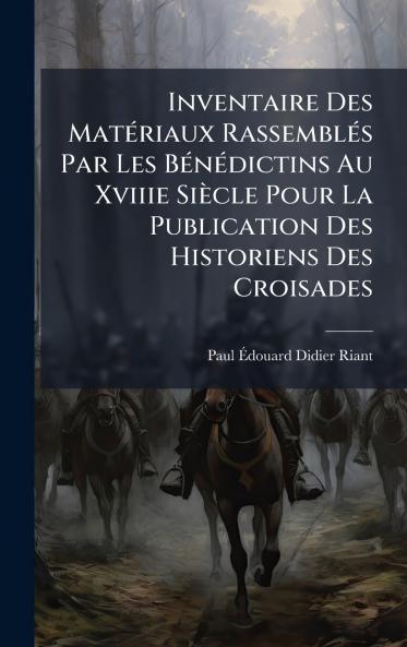Inventaire Des MatÃ©riaux RassemblÃ©s Par Les BÃ©nÃ©dictins Au Xviiie SiÃ¨cle Pour La Publication Des Historiens Des Croisades