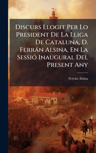 Discurs Llogit Per Lo President De La Lliga De Cataluna D. FerrÃ¡n Alsina En La SessiÃ³ Inaugural Del Present Any