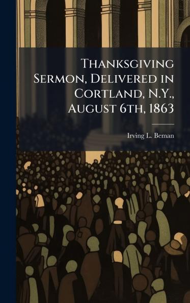 Thanksgiving Sermon Delivered in Cortland N.Y. August 6th 1863