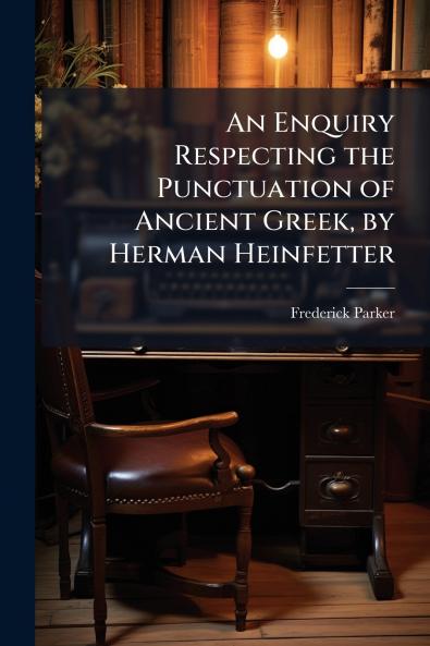 An Enquiry Respecting the Punctuation of Ancient Greek by Herman Heinfetter