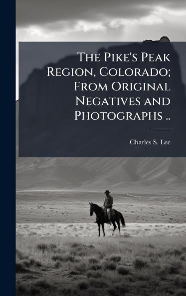 The Pike's Peak Region Colorado; From Original Negatives and Photographs ..