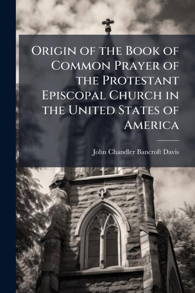 Origin of the Book of Common Prayer of the Protestant Episcopal Church in the United States of America