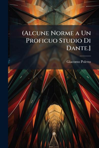 (Alcune Norme a Un Proficuo Studio Di Dante.]