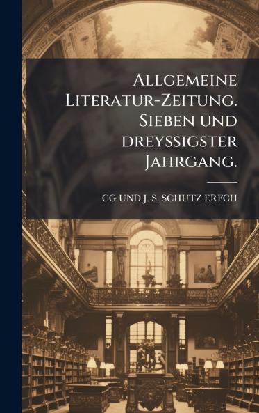 Allgemeine Literatur-Zeitung. Sieben und dreyssigster Jahrgang.